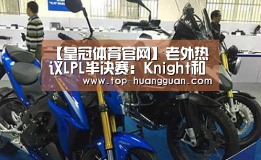 【皇冠体育官网】老外热议LPL半决赛:Knight和他的四个眼(图1) 皇冠入口
