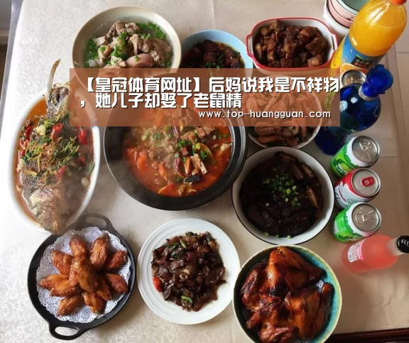 【皇冠体育网址】后妈说我是不祥物，她儿子却娶了老鼠精