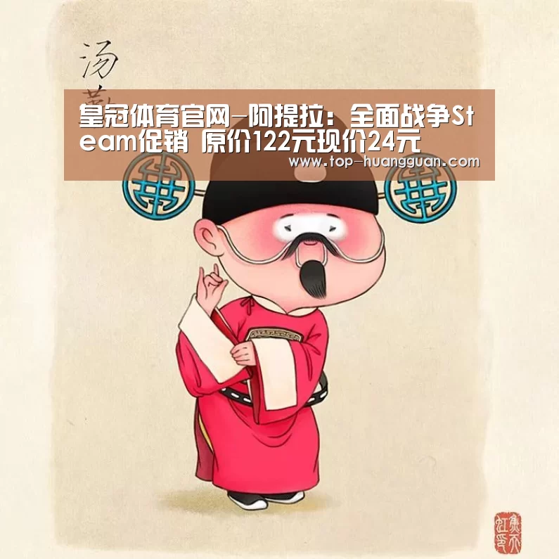 皇冠体育官网-阿提拉:全面战争Steam促销 原价122元现价24元(图1) 皇冠体育网址