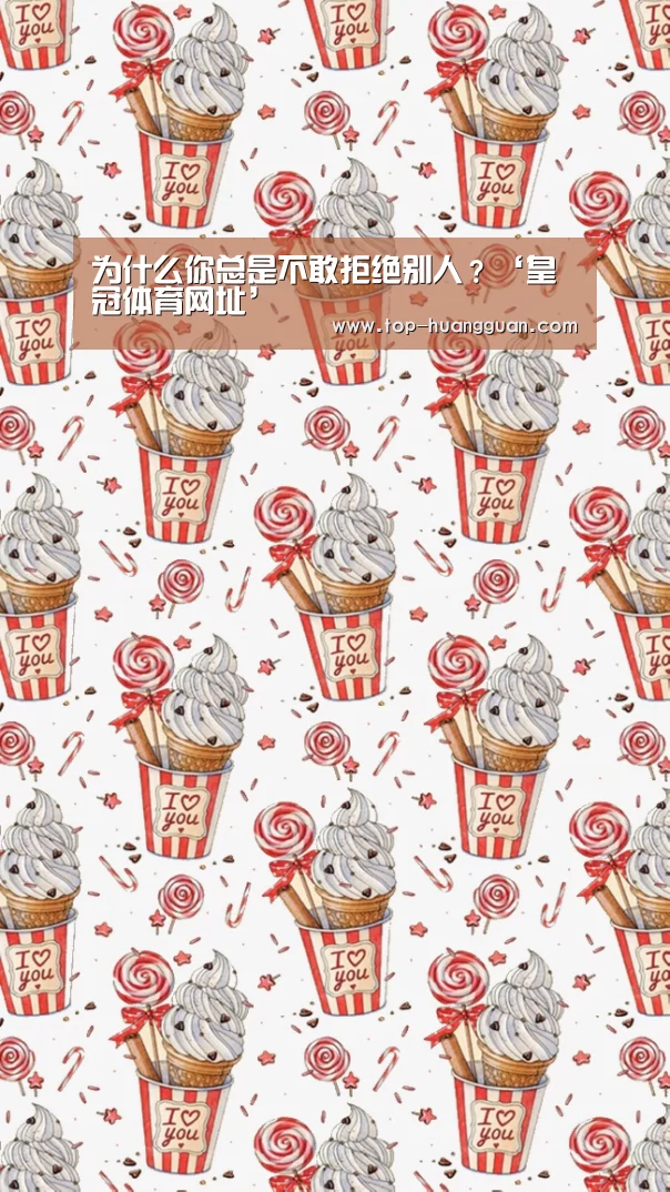 为什么你总是不敢拒绝别人?‘皇冠体育网址’(图2) 皇冠体育下载