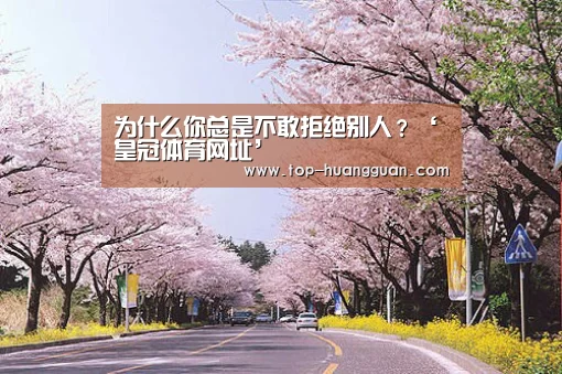 为什么你总是不敢拒绝别人?‘皇冠体育网址’(图3) 皇冠体育下载