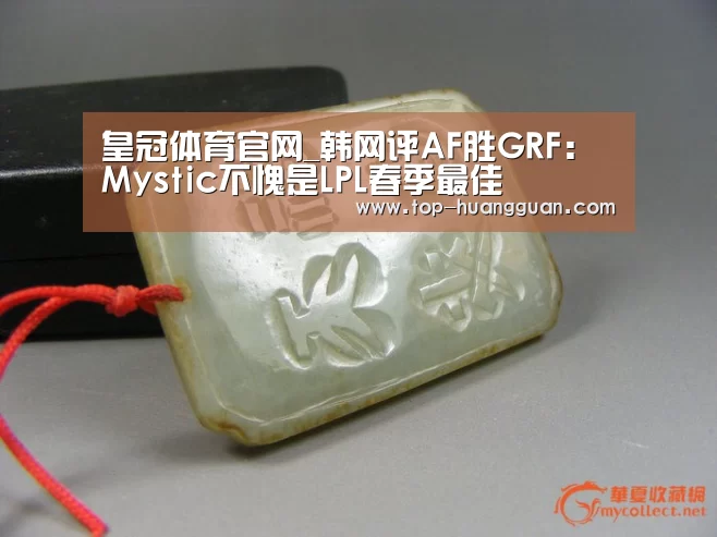 皇冠体育官网_韩网评AF胜GRF:Mystic不愧是LPL春季最佳(图1) 皇冠体育下载